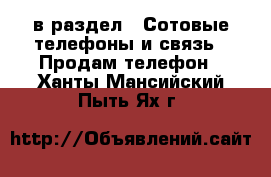  в раздел : Сотовые телефоны и связь » Продам телефон . Ханты-Мансийский,Пыть-Ях г.